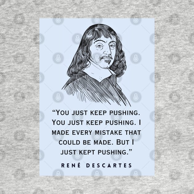 René Descartes portrait and quote: You just keep pushing. You just keep pushing. I made every mistake that could be made. But I just kept pushing. by artbleed